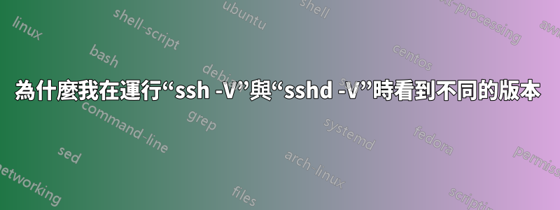 為什麼我在運行“ssh -V”與“sshd -V”時看到不同的版本