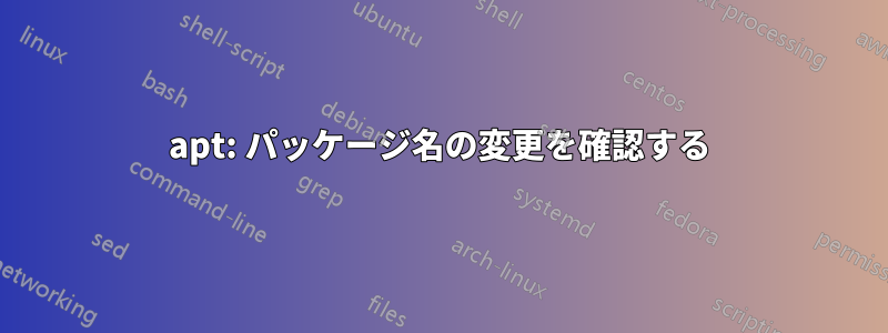 apt: パッケージ名の変更を確認する