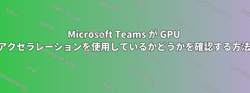 Microsoft Teams が GPU アクセラレーションを使用しているかどうかを確認する方法