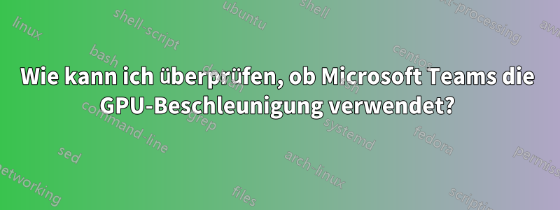 Wie kann ich überprüfen, ob Microsoft Teams die GPU-Beschleunigung verwendet?