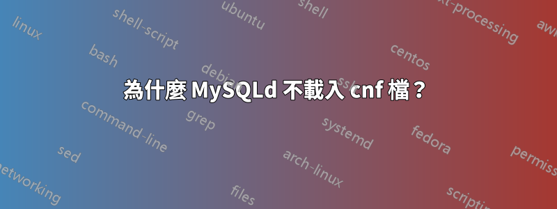 為什麼 MySQLd 不載入 cnf 檔？