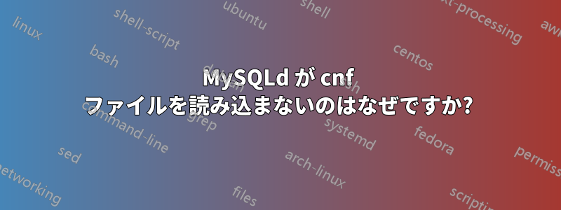 MySQLd が cnf ファイルを読み込まないのはなぜですか?