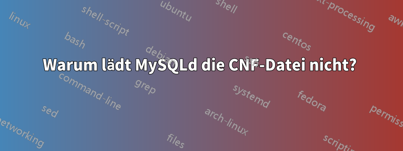 Warum lädt MySQLd die CNF-Datei nicht?