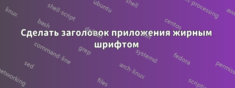 Сделать заголовок приложения жирным шрифтом