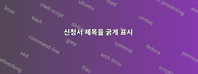 신청서 제목을 굵게 표시