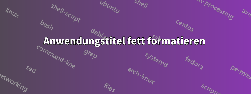 Anwendungstitel fett formatieren