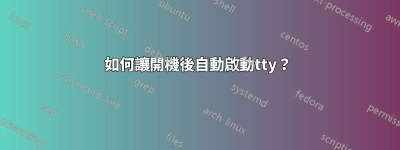 如何讓開機後自動啟動tty？