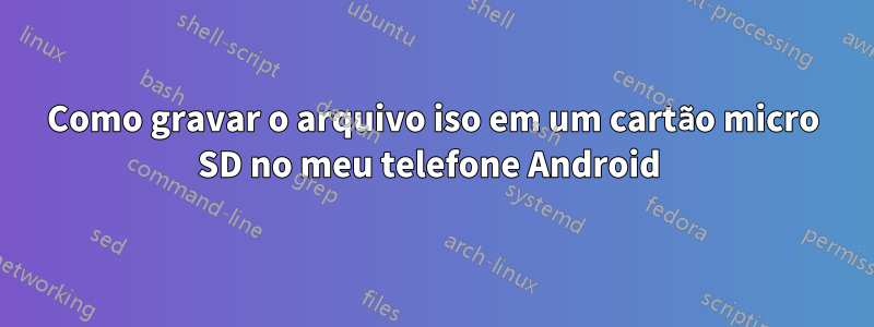 Como gravar o arquivo iso em um cartão micro SD no meu telefone Android 