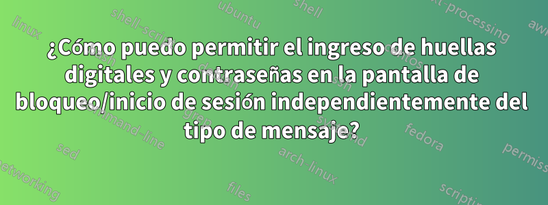 ¿Cómo puedo permitir el ingreso de huellas digitales y contraseñas en la pantalla de bloqueo/inicio de sesión independientemente del tipo de mensaje?