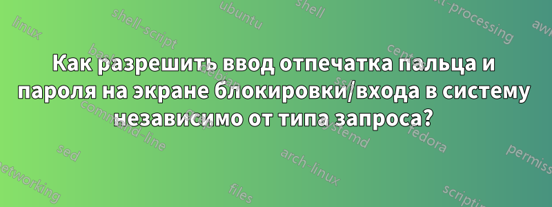 Как разрешить ввод отпечатка пальца и пароля на экране блокировки/входа в систему независимо от типа запроса?