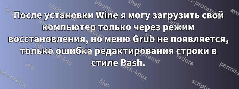 После установки Wine я могу загрузить свой компьютер только через режим восстановления, но меню Grub не появляется, только ошибка редактирования строки в стиле Bash.