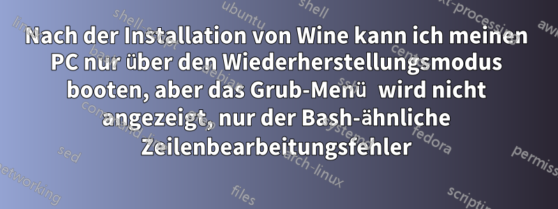 Nach der Installation von Wine kann ich meinen PC nur über den Wiederherstellungsmodus booten, aber das Grub-Menü wird nicht angezeigt, nur der Bash-ähnliche Zeilenbearbeitungsfehler