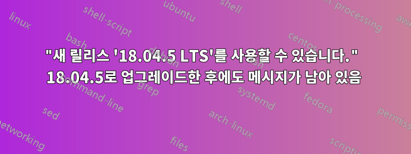 "새 릴리스 '18.04.5 LTS'를 사용할 수 있습니다." 18.04.5로 업그레이드한 후에도 메시지가 남아 있음