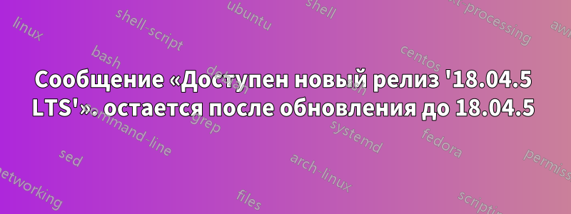 Сообщение «Доступен новый релиз '18.04.5 LTS'». остается после обновления до 18.04.5