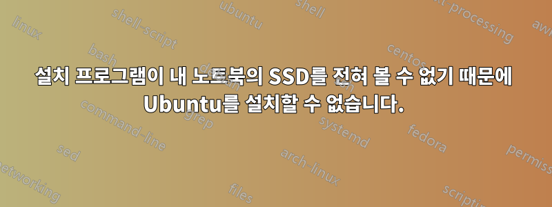 설치 프로그램이 내 노트북의 SSD를 전혀 볼 수 없기 때문에 Ubuntu를 설치할 수 없습니다.