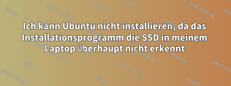 Ich kann Ubuntu nicht installieren, da das Installationsprogramm die SSD in meinem Laptop überhaupt nicht erkennt