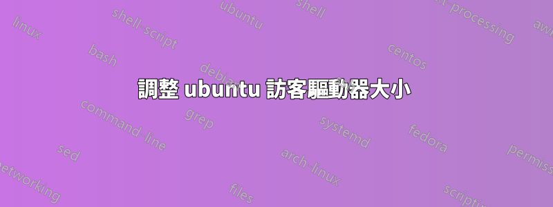 調整 ubuntu 訪客驅動器大小