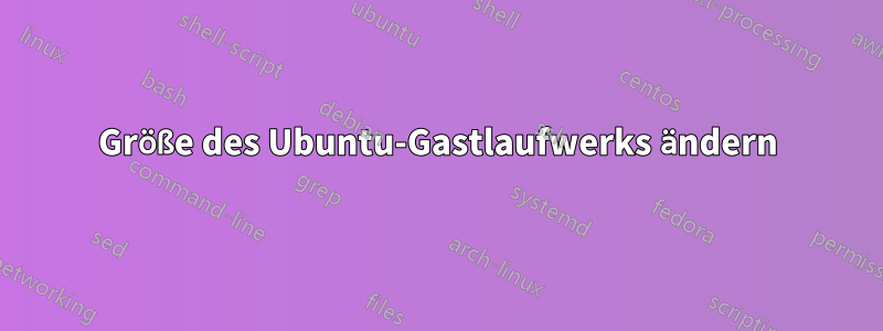 Größe des Ubuntu-Gastlaufwerks ändern