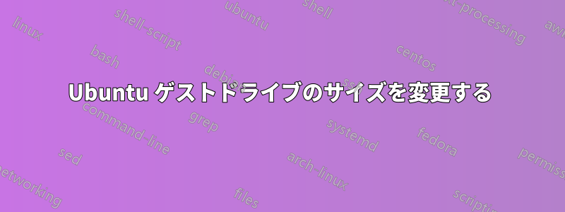 Ubuntu ゲストドライブのサイズを変更する