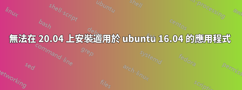 無法在 20.04 上安裝適用於 ubuntu 16.04 的應用程式