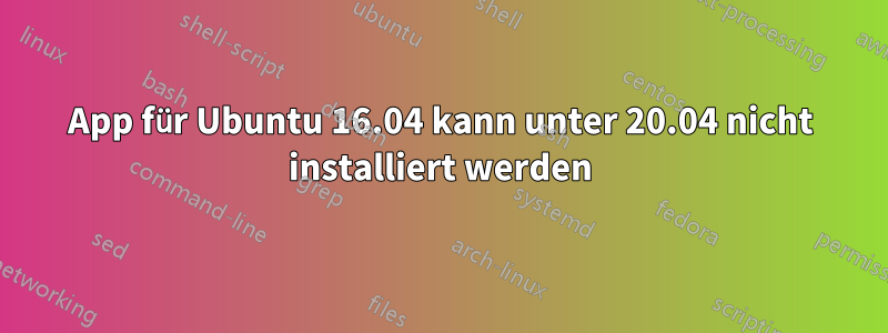 App für Ubuntu 16.04 kann unter 20.04 nicht installiert werden