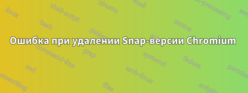 Ошибка при удалении Snap-версии Chromium