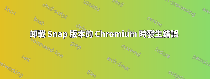 卸載 Snap 版本的 Chromium 時發生錯誤