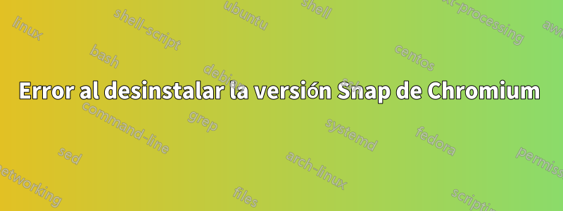 Error al desinstalar la versión Snap de Chromium