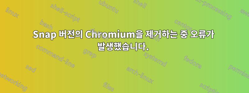 Snap 버전의 Chromium을 제거하는 중 오류가 발생했습니다.