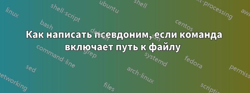 Как написать псевдоним, если команда включает путь к файлу 