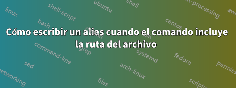 Cómo escribir un alias cuando el comando incluye la ruta del archivo 