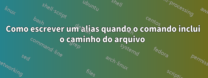 Como escrever um alias quando o comando inclui o caminho do arquivo 