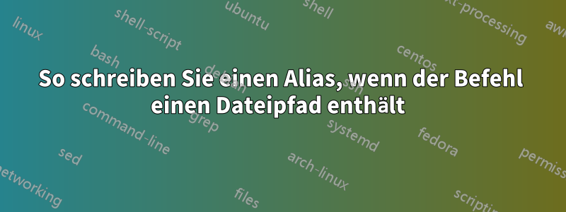 So schreiben Sie einen Alias, wenn der Befehl einen Dateipfad enthält 