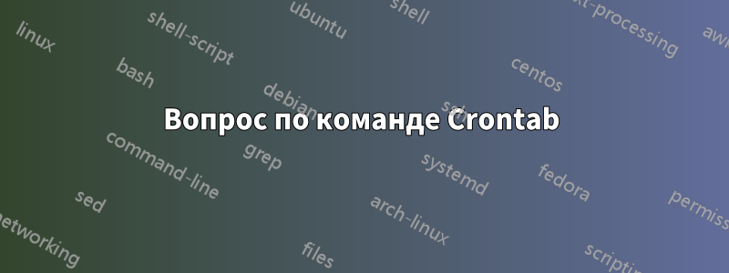 Вопрос по команде Crontab