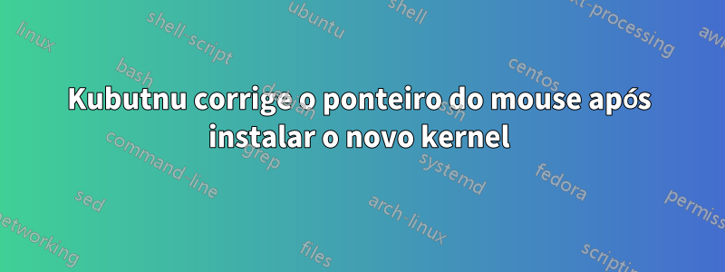 Kubutnu corrige o ponteiro do mouse após instalar o novo kernel