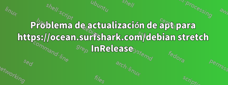 Problema de actualización de apt para https://ocean.surfshark.com/debian stretch InRelease 