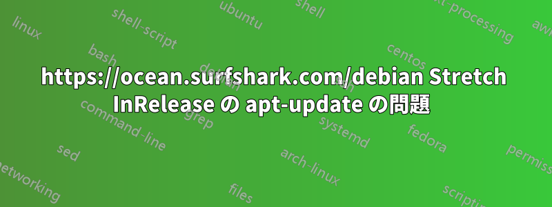 https://ocean.surfshark.com/debian Stretch InRelease の apt-update の問題 