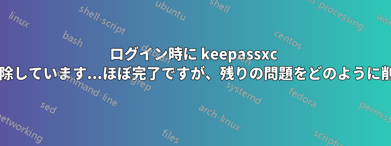 ログイン時に keepassxc データベースのロックを解除しています...ほぼ完了ですが、残りの問題をどのように削除すればよいでしょうか?