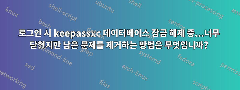 로그인 시 keepassxc 데이터베이스 잠금 해제 중...너무 닫혔지만 남은 문제를 제거하는 방법은 무엇입니까?