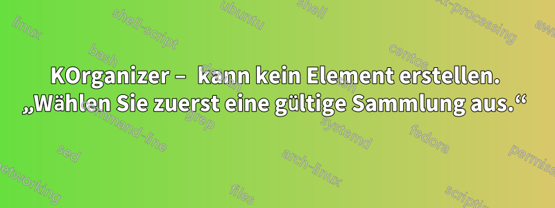 KOrganizer – kann kein Element erstellen. „Wählen Sie zuerst eine gültige Sammlung aus.“