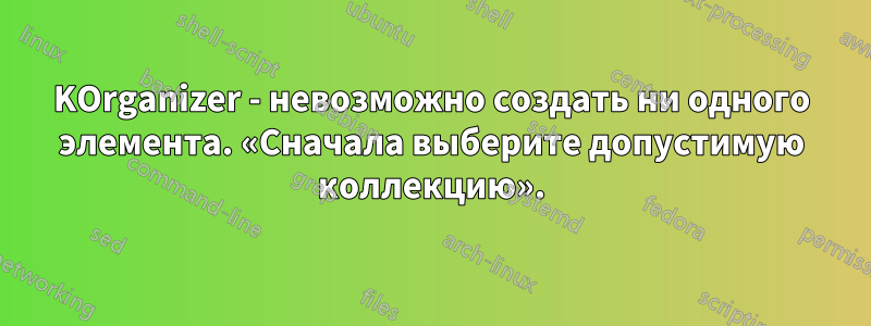 KOrganizer - невозможно создать ни одного элемента. «Сначала выберите допустимую коллекцию».