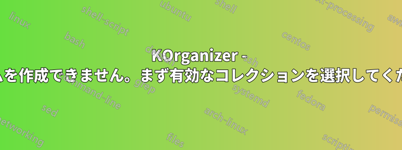 KOrganizer - アイテムを作成できません。まず有効なコレクションを選択してください。