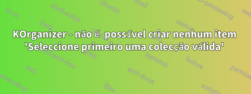 KOrganizer - não é possível criar nenhum item 'Seleccione primeiro uma colecção válida'