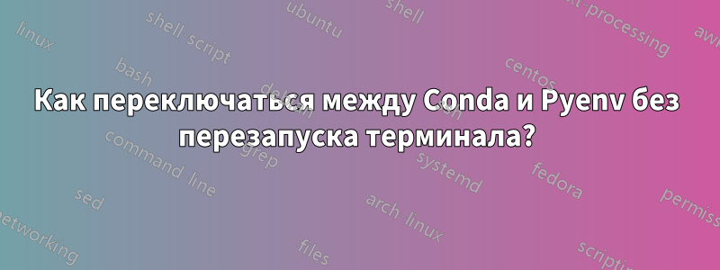 Как переключаться между Conda и Pyenv без перезапуска терминала?