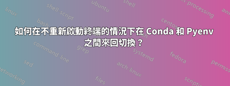 如何在不重新啟動終端的情況下在 Conda 和 Pyenv 之間來回切換？