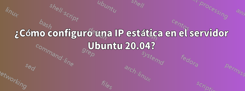 ¿Cómo configuro una IP estática en el servidor Ubuntu 20.04?