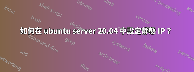 如何在 ubuntu server 20.04 中設定靜態 IP？