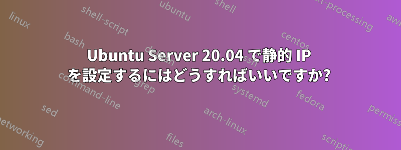 Ubuntu Server 20.04 で静的 IP を設定するにはどうすればいいですか?