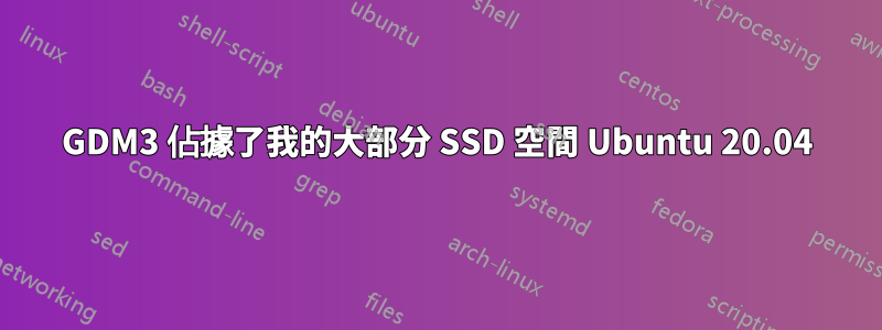 GDM3 佔據了我的大部分 SSD 空間 Ubuntu 20.04