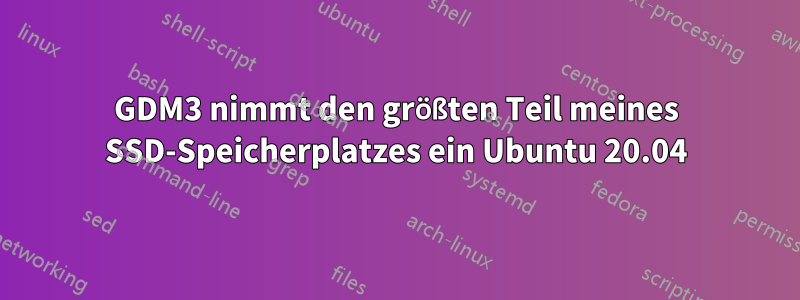 GDM3 nimmt den größten Teil meines SSD-Speicherplatzes ein Ubuntu 20.04